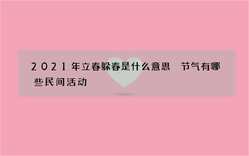 2021年立春躲春是什么意思 节气有哪些民间活动